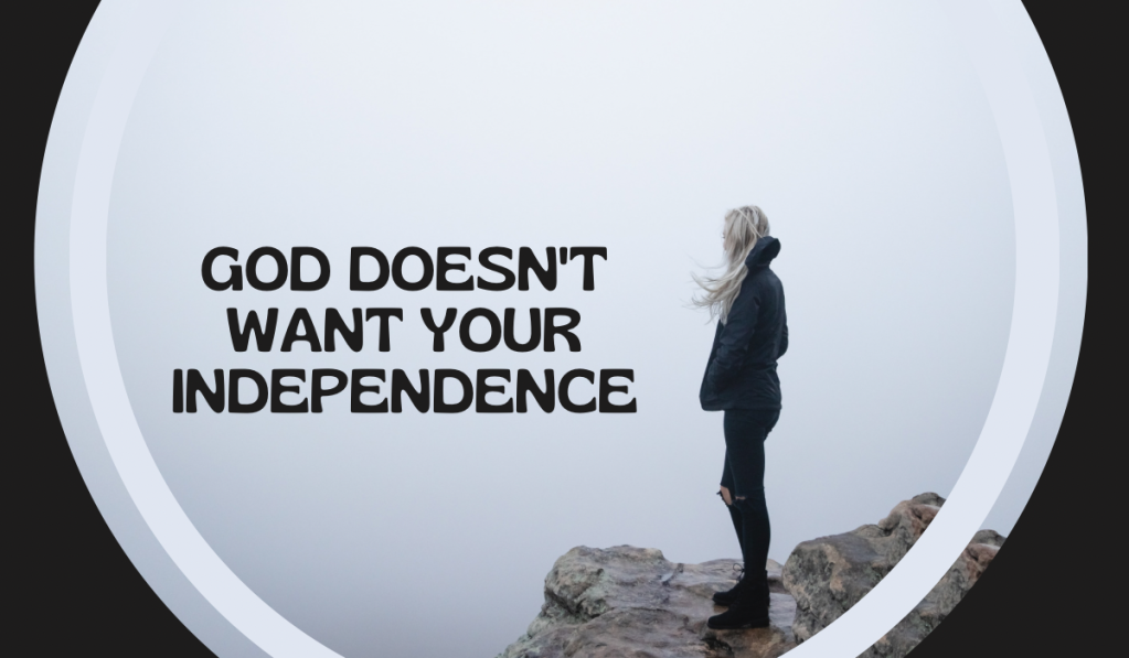 God Doesn’t Want Your Independence